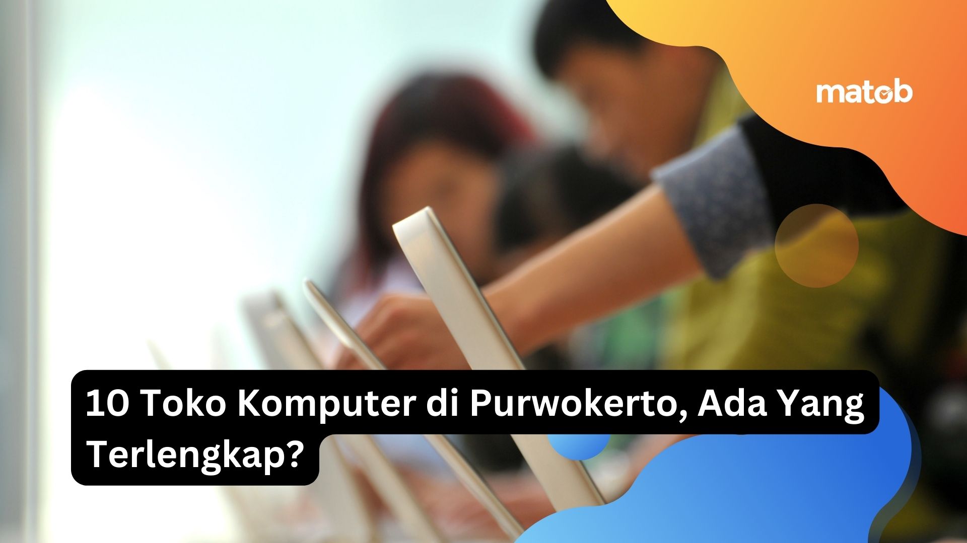 10 Toko Komputer di Purwokerto, Ada Yang Terlengkap?