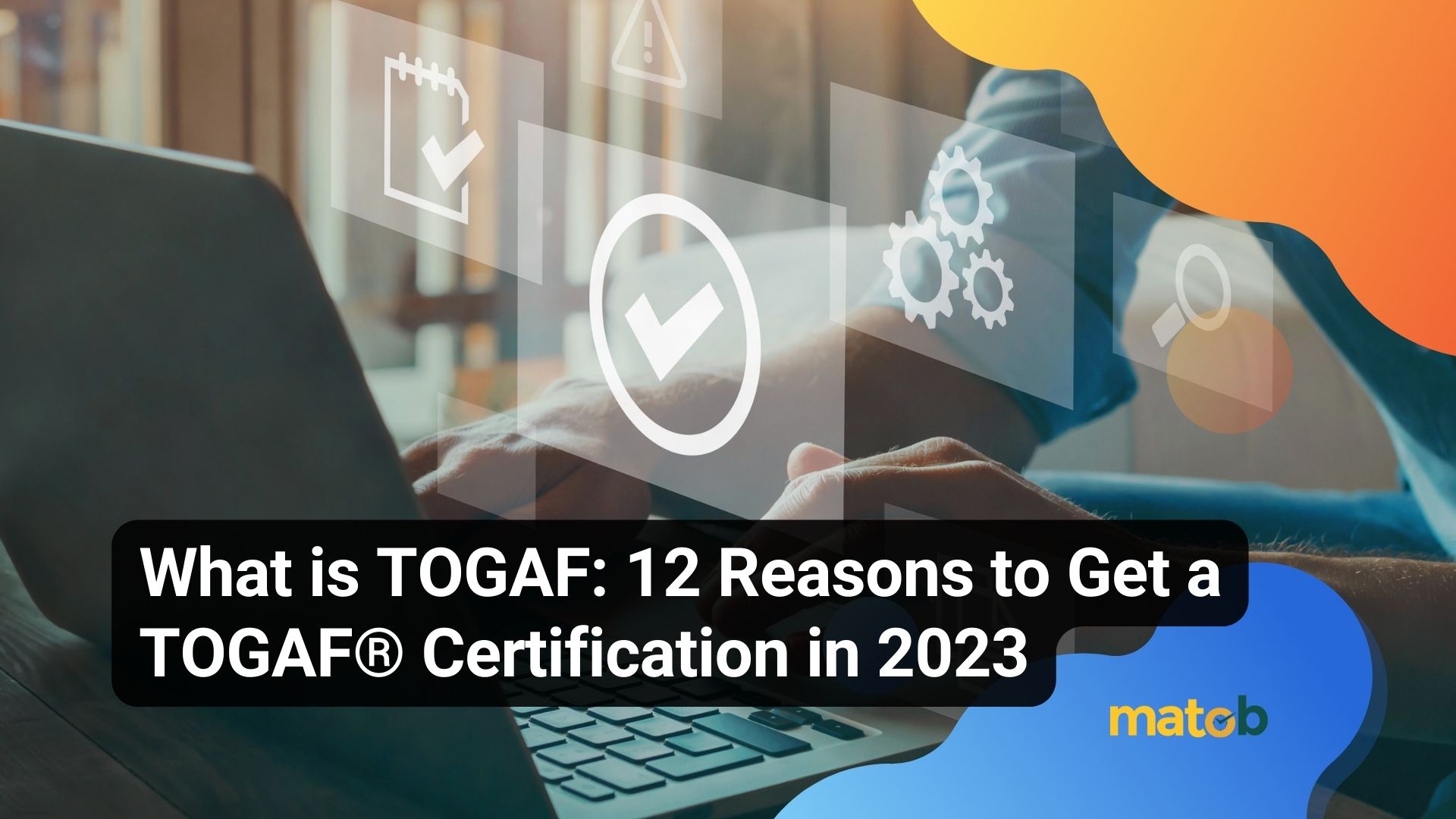 What is TOGAF: 12 Reasons to Get a TOGAF® Certification in 2023