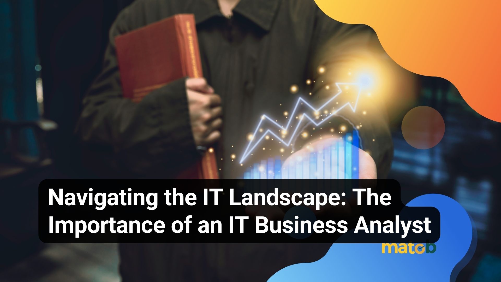 Navigating the IT Landscape: The Importance of an IT Business Analyst