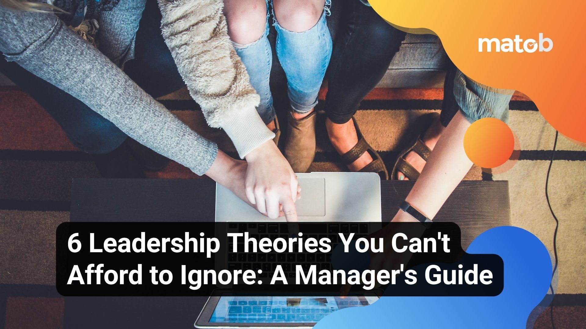 6 Leadership Theories You Can't Afford to Ignore: A Manager's Guide