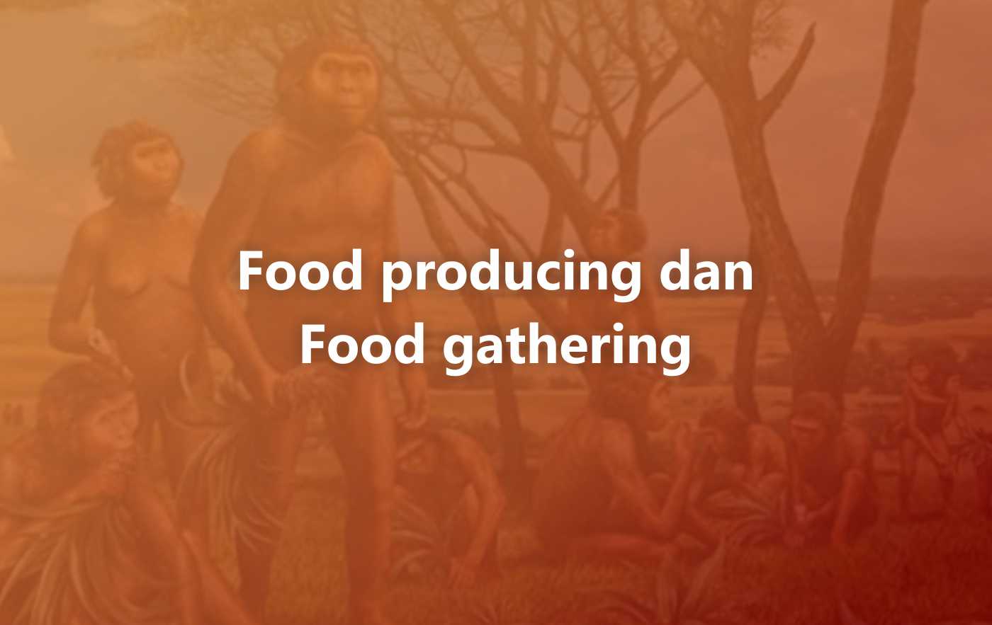 Apa itu Food producing dan Food gathering ? Apa perbedaanya?