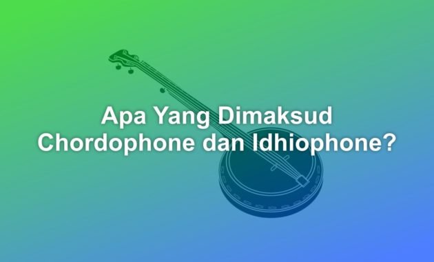Apa yang dimaksud dengan Chordophone dan Idhiophone? 1 Chordphone adalah