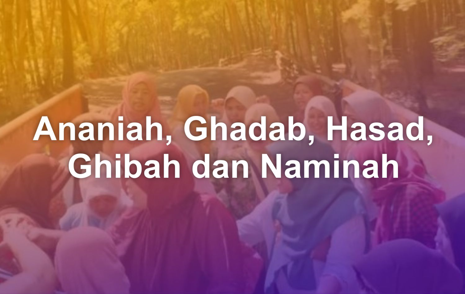 arti Ananiah, Ghadab, Hasad, Ghibah dan Naminah