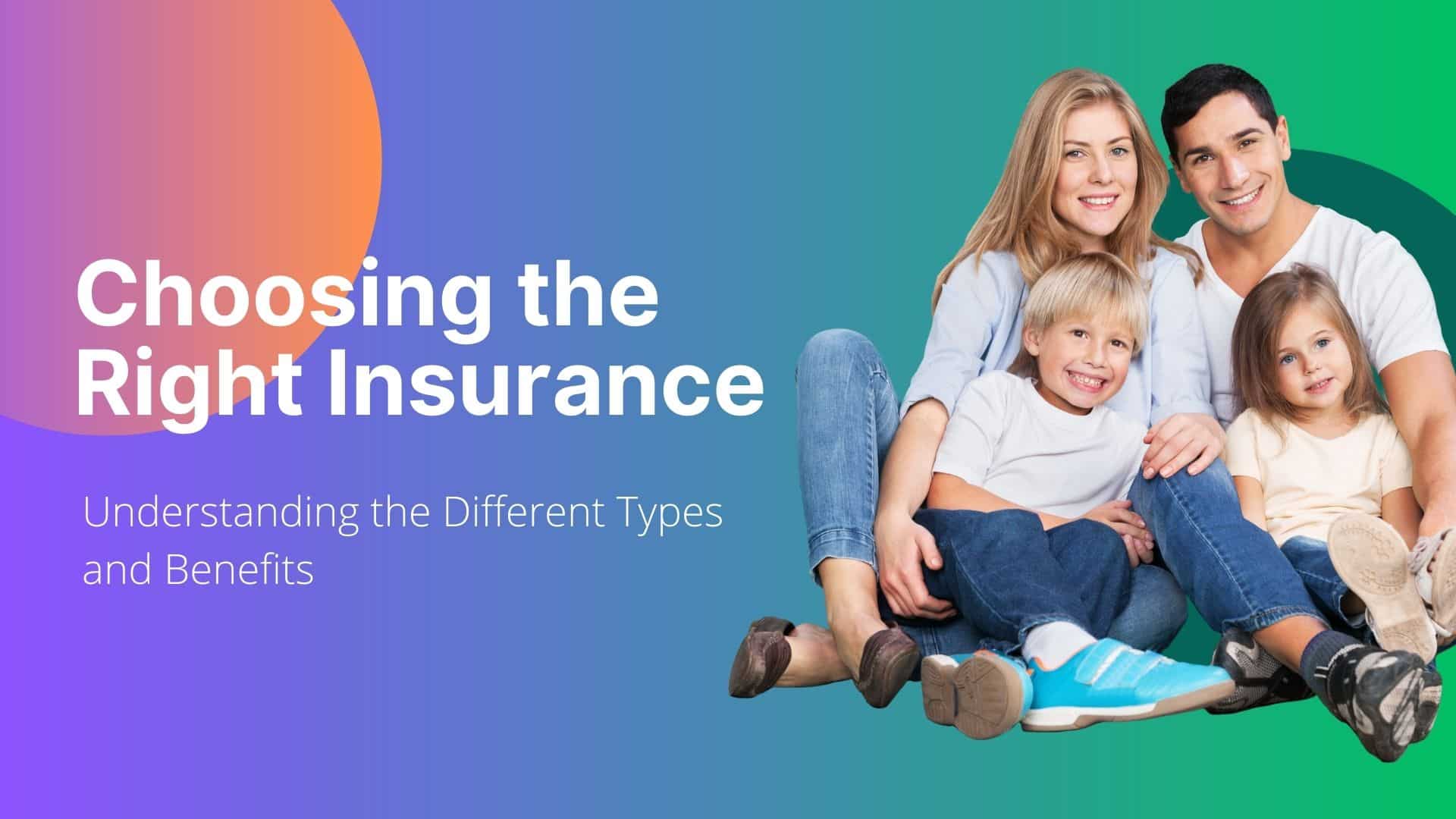 Choosing the Right Insurance Understanding the Different Types and Benefits